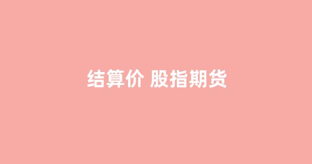 结算价 股指期货(股指期货结算价与收盘价)_https://www.wguangz.com_大商所_第1张